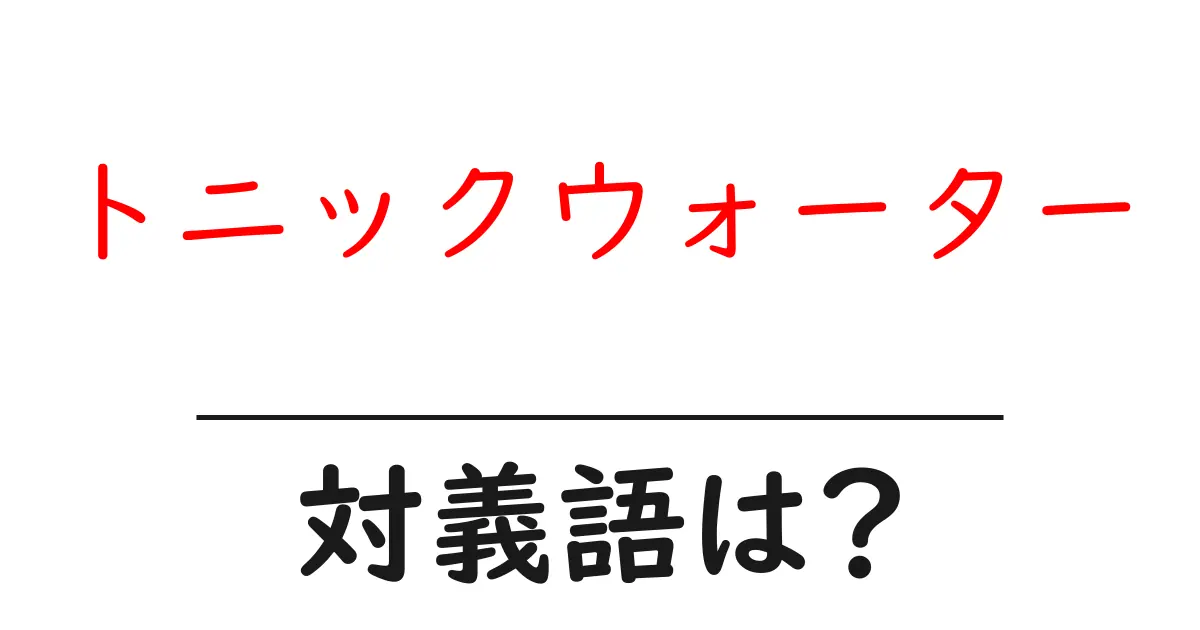 トニックウォーターの対義語・反対語を使用例を交えて分かりやすく解説！