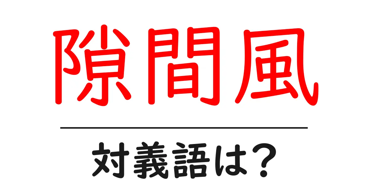 隙間風の対義語・反対語を使用例を交えて分かりやすく解説!