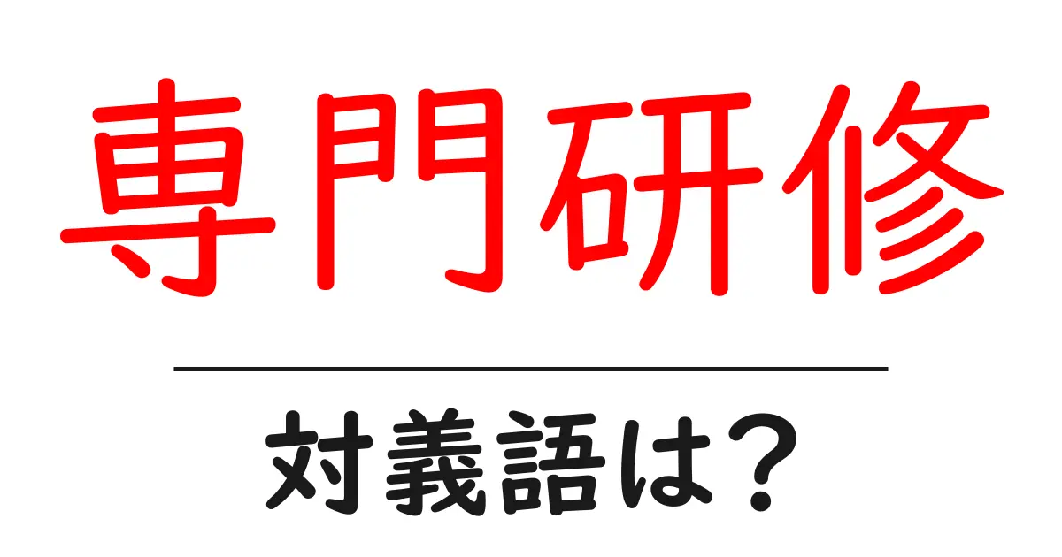 専門研修の対義語・反対語を使用例を交えて分かりやすく解説!