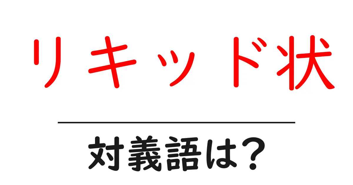 リキッド状の対義語・反対語を使用例を交えて分かりやすく解説!