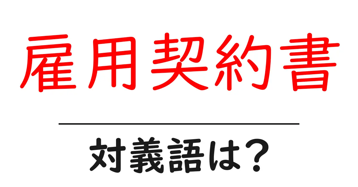 雇用契約書の対義語・反対語を使用例を交えて分かりやすく解説!