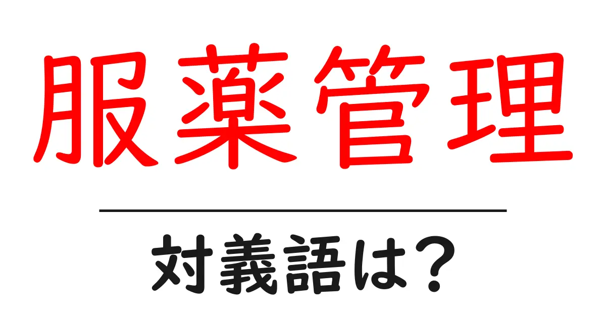 服薬管理の対義語・反対語を使用例を交えて分かりやすく解説！