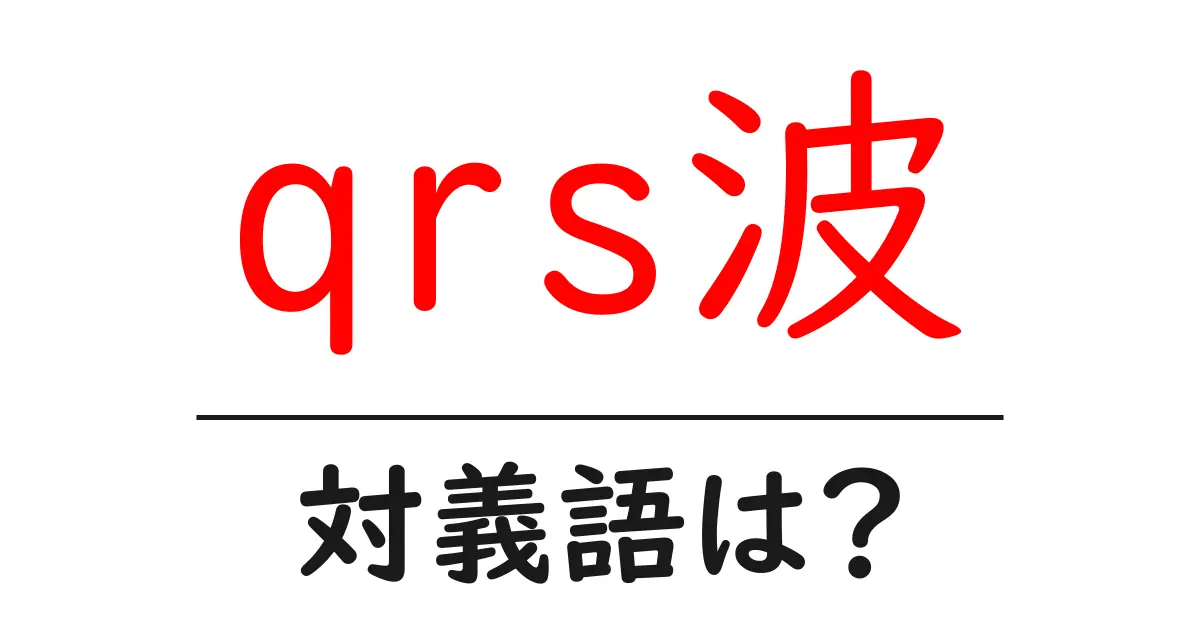 qrs波の対義語・反対語を使用例を交えて分かりやすく解説！