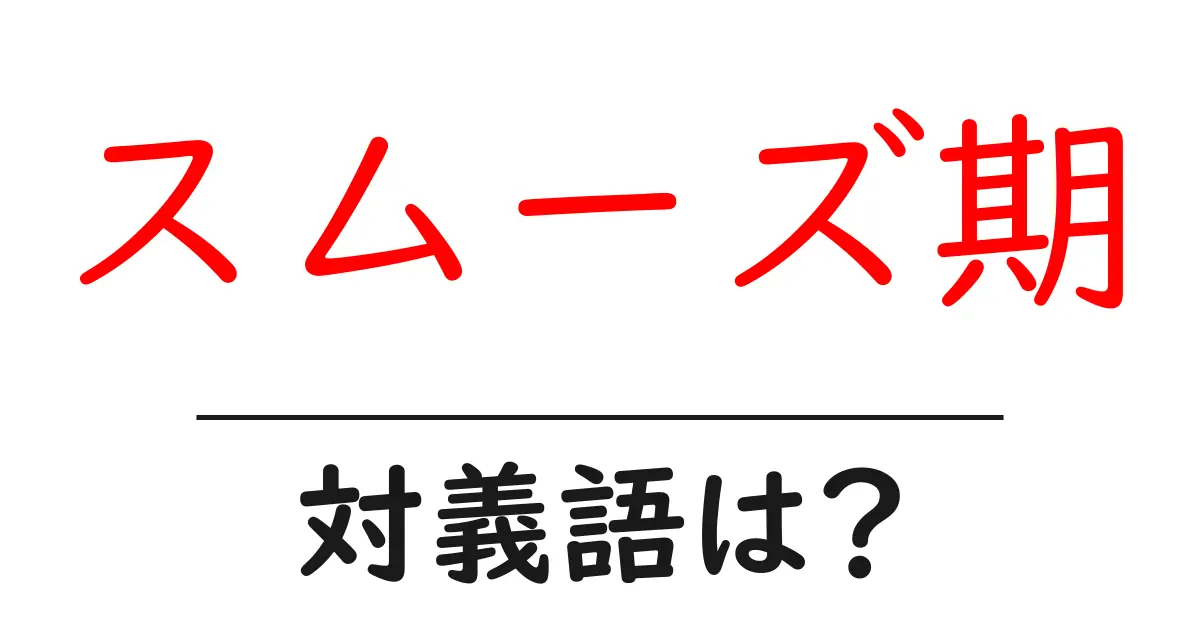 スムーズ期の対義語・反対語を使用例を交えて分かりやすく解説!