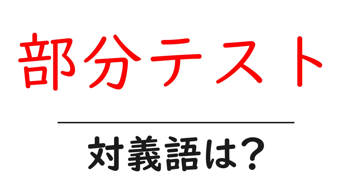 部分テストの対義語・反対語を使用例を交えて分かりやすく解説!