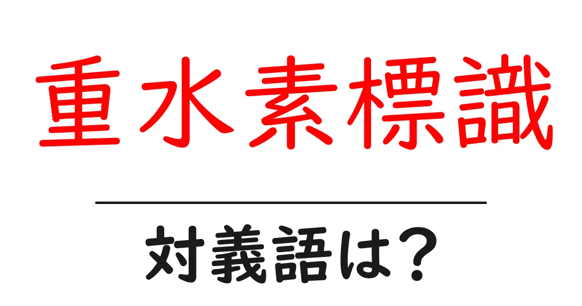 重水素標識の対義語・反対語を使用例を交えて分かりやすく解説!
