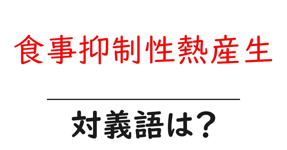食事抑制性熱産生の対義語・反対語を使用例を交えて分かりやすく解説!