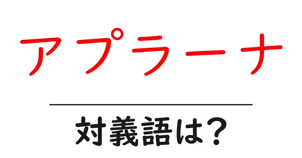 アプラーナの対義語・反対語を使用例を交えて分かりやすく解説!