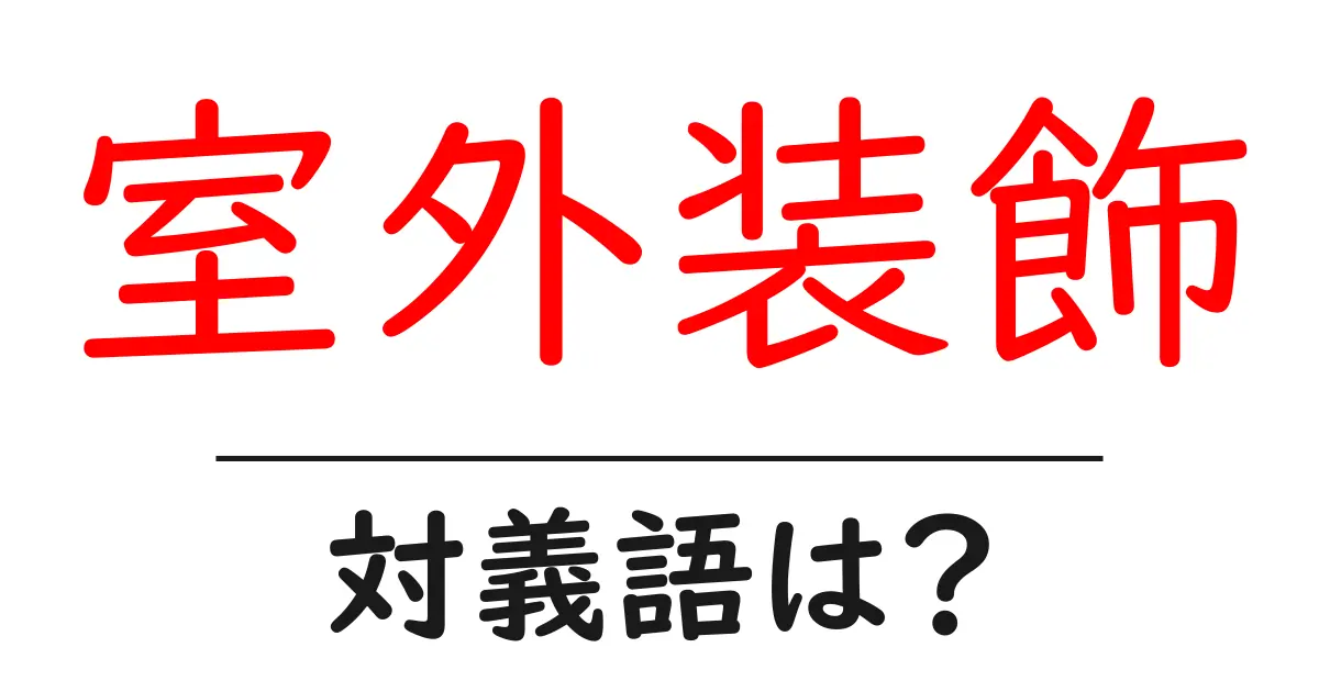 室外装飾の対義語・反対語を使用例を交えて分かりやすく解説！