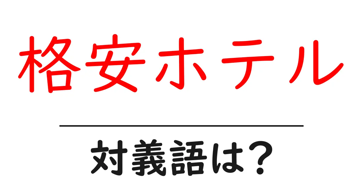 格安ホテルの対義語・反対語を使用例を交えて分かりやすく解説!