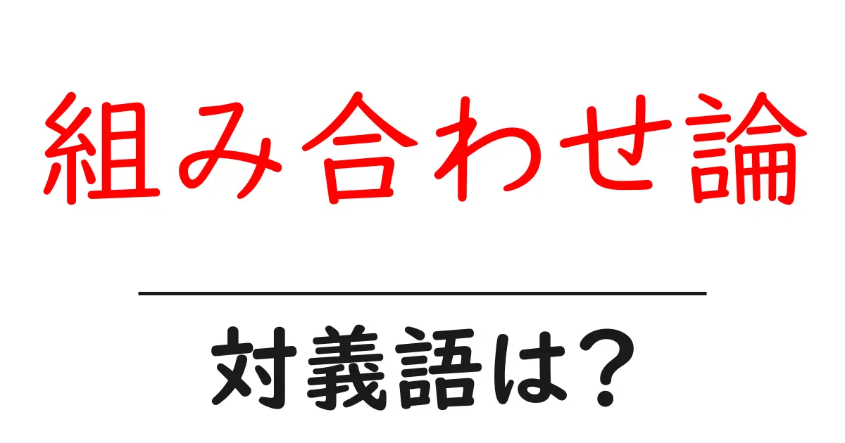 組み合わせ論の対義語・反対語を使用例を交えて分かりやすく解説!