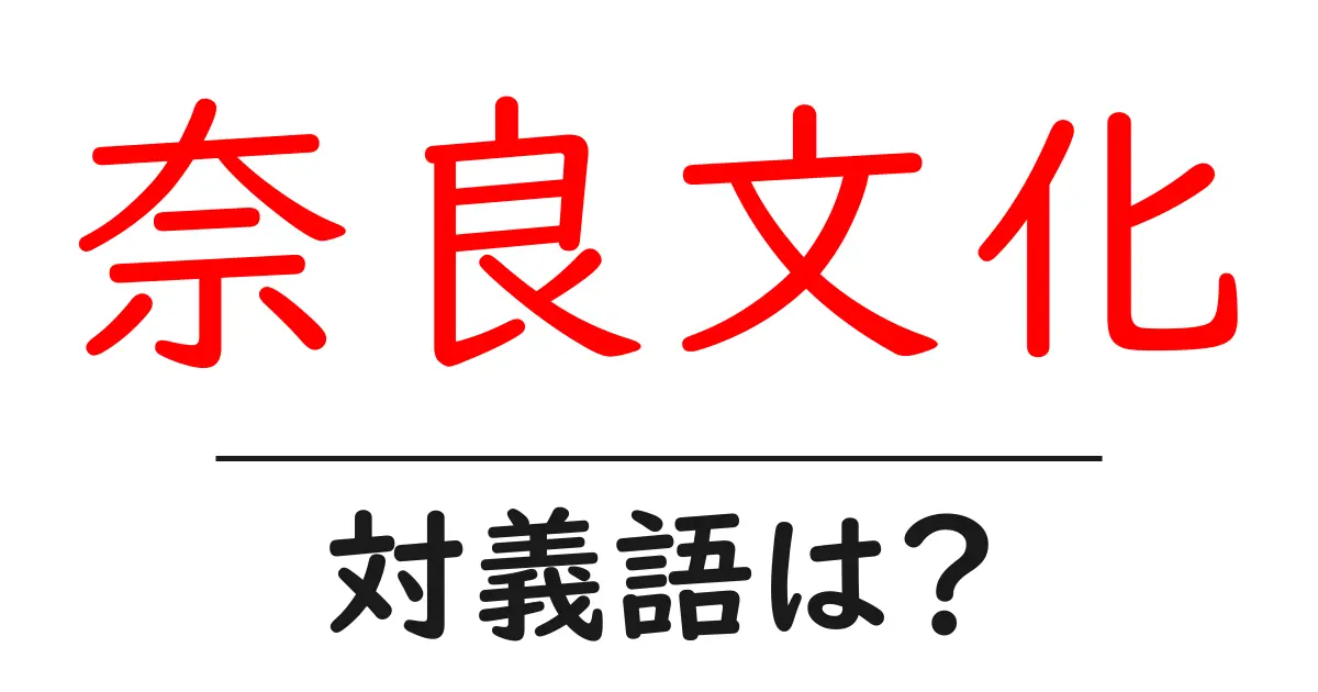 奈良文化の対義語・反対語を使用例を交えて分かりやすく解説!