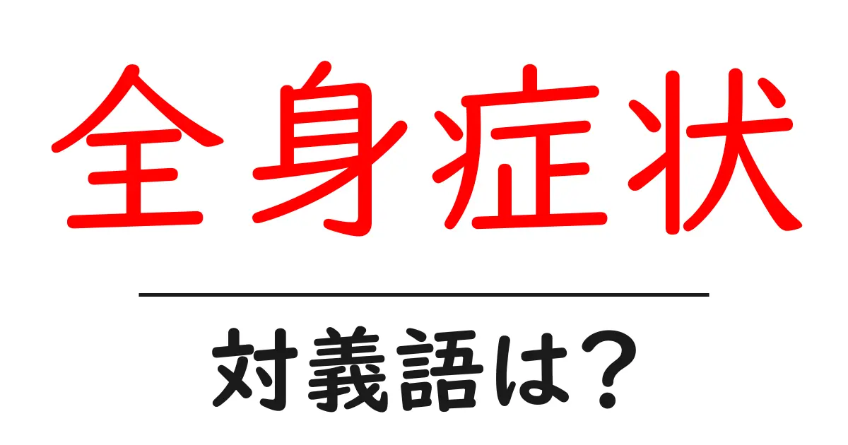 全身症状の対義語・反対語を使用例を交えて分かりやすく解説!