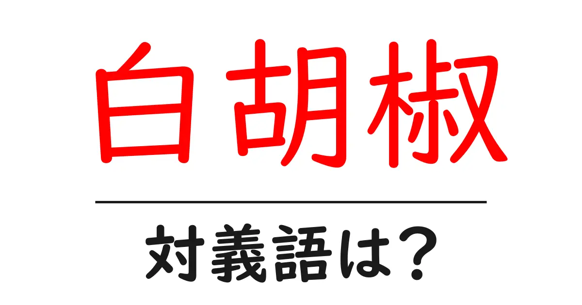 白胡椒の対義語・反対語を使用例を交えて分かりやすく解説!