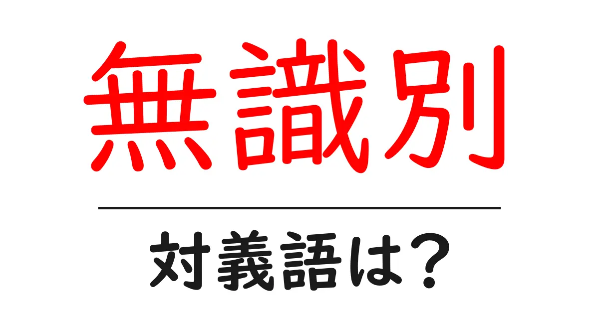 無識別の対義語・反対語を使用例を交えて分かりやすく解説!