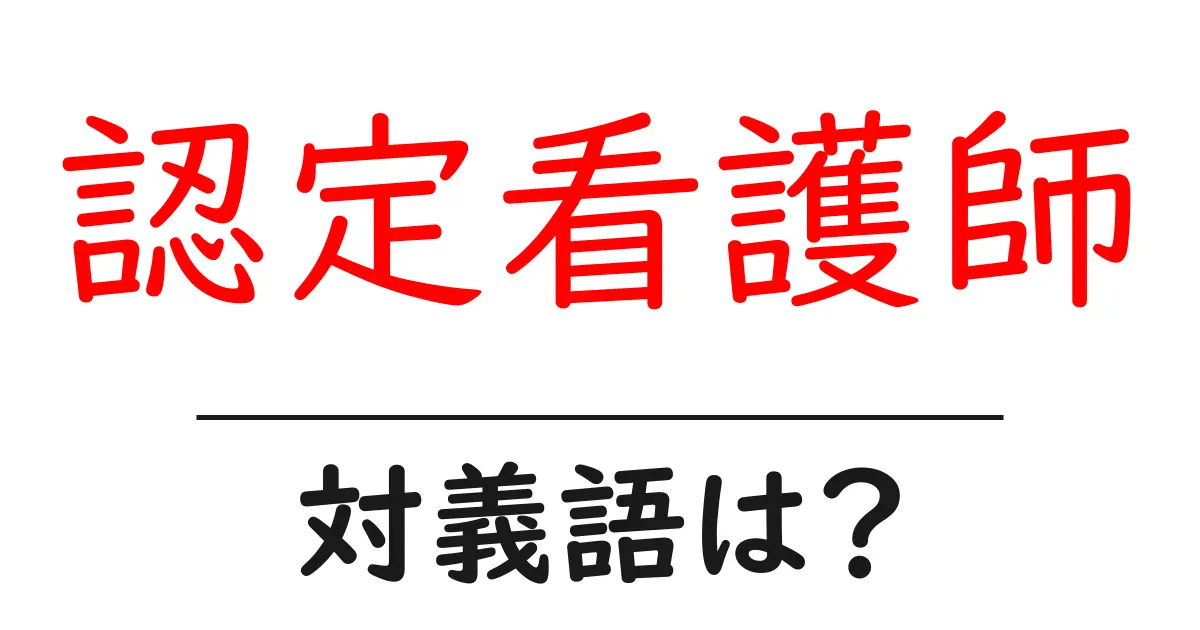 認定看護師の対義語・反対語を使用例を交えて分かりやすく解説!