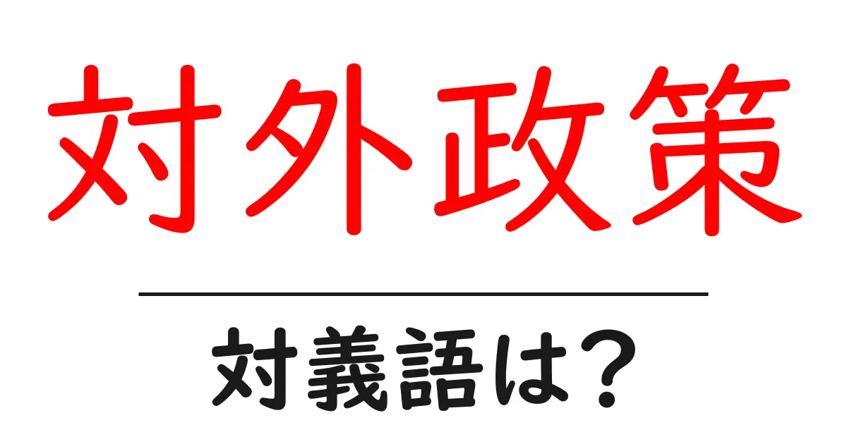 対外政策の対義語・反対語を使用例を交えて分かりやすく解説！