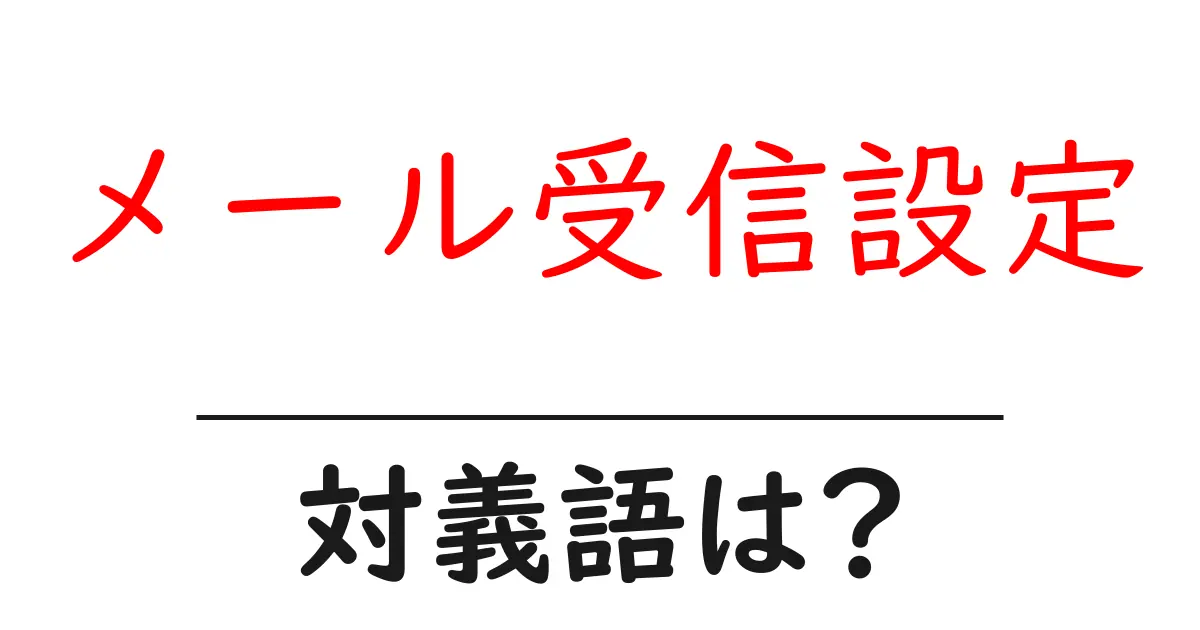 メール受信設定の対義語・反対語を使用例を交えて分かりやすく解説!
