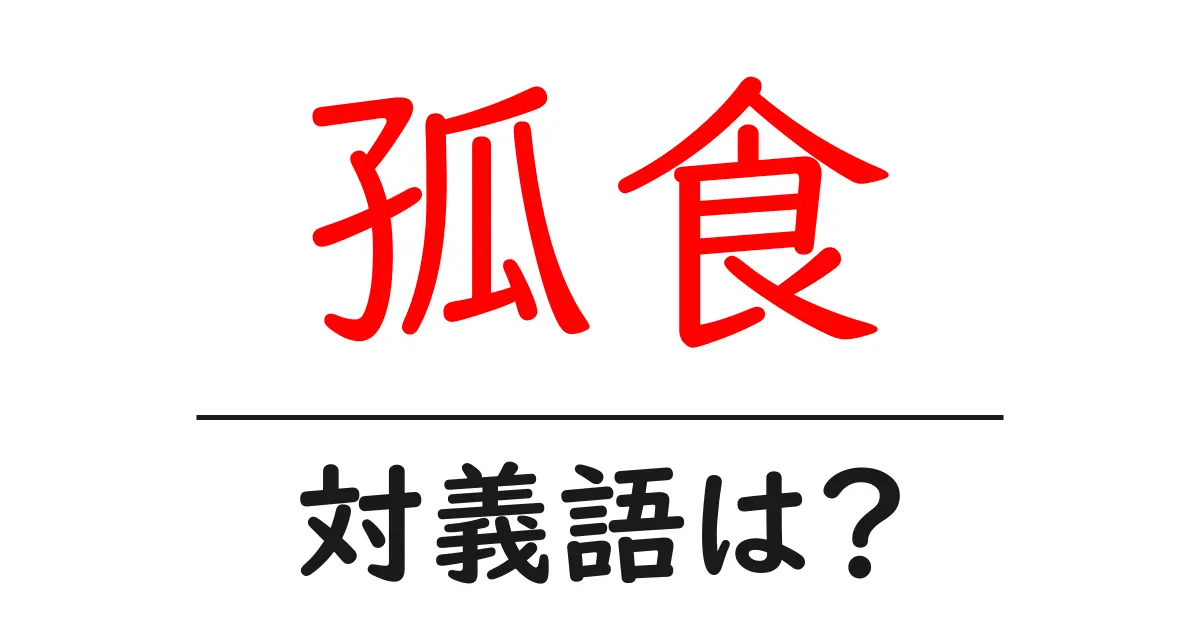 孤食の対義語・反対語を使用例を交えて分かりやすく解説!