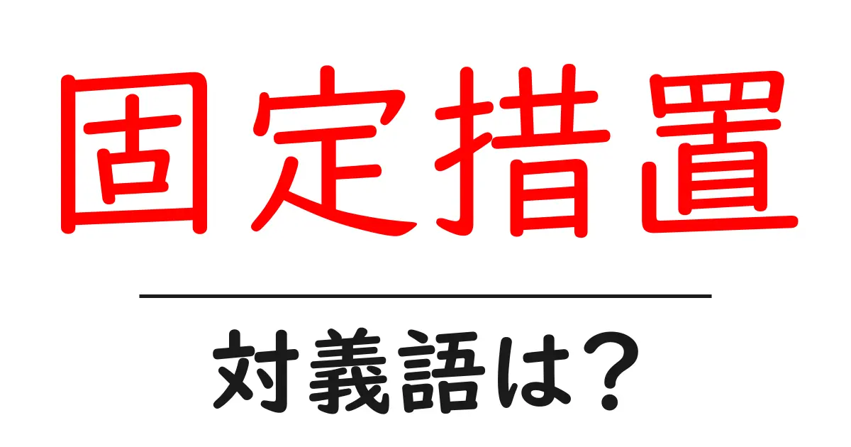 固定措置の対義語・反対語を使用例を交えて分かりやすく解説!