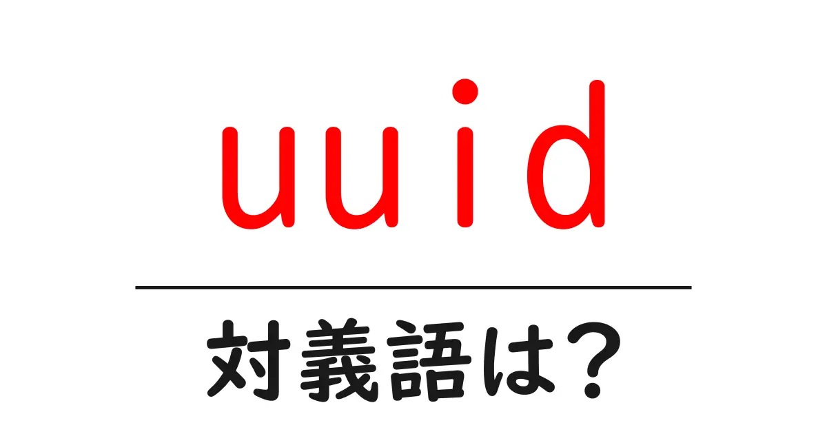 uuidの対義語・反対語を使用例を交えて分かりやすく解説!