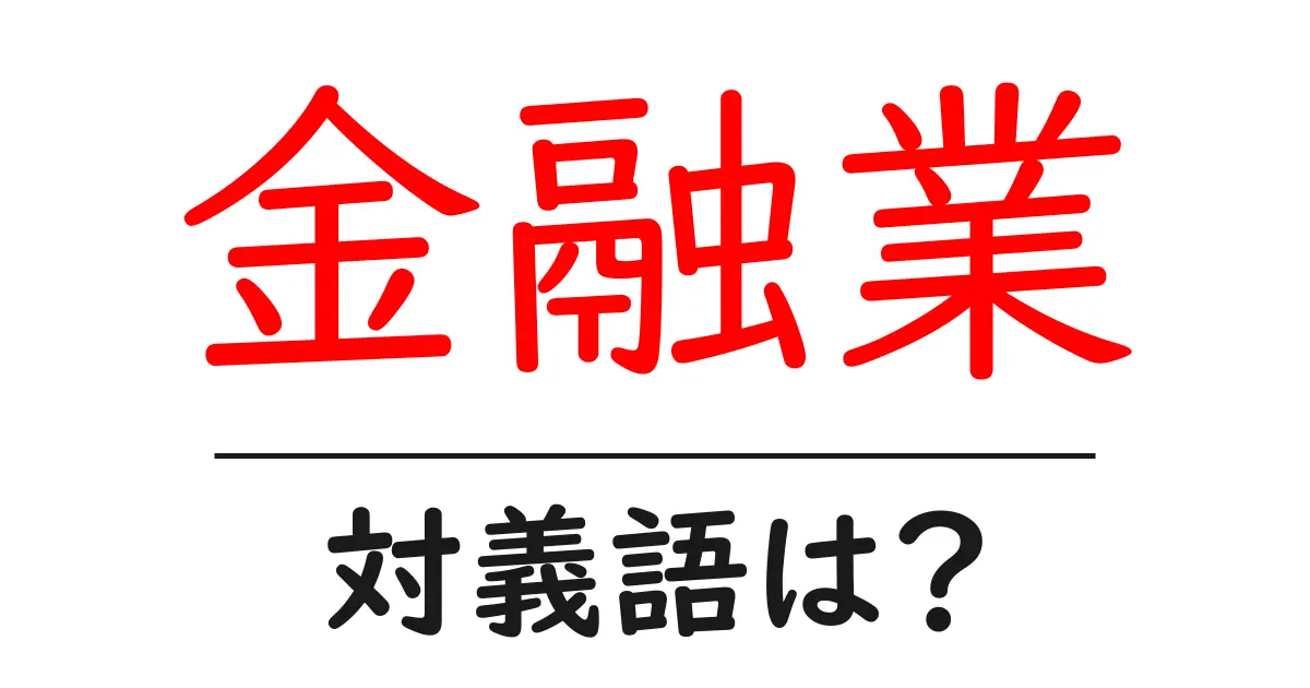 金融業の対義語・反対語を使用例を交えて分かりやすく解説!
