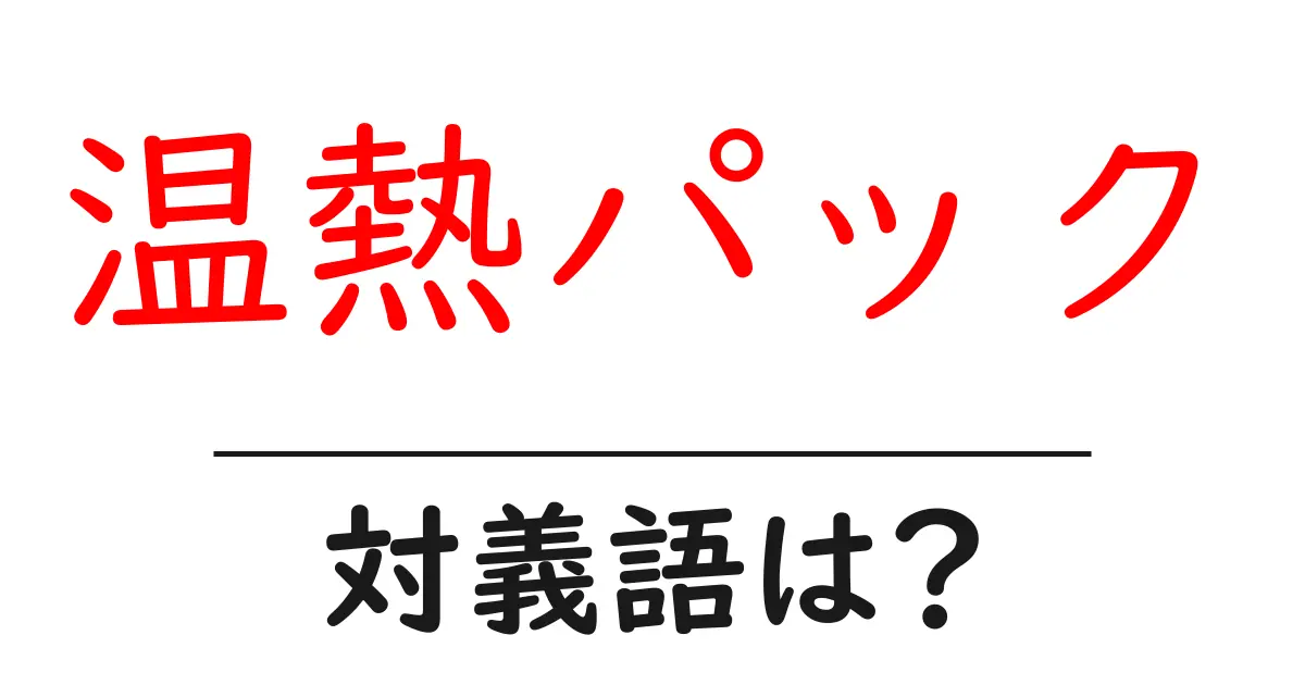 温熱パックの対義語・反対語を使用例を交えて分かりやすく解説!