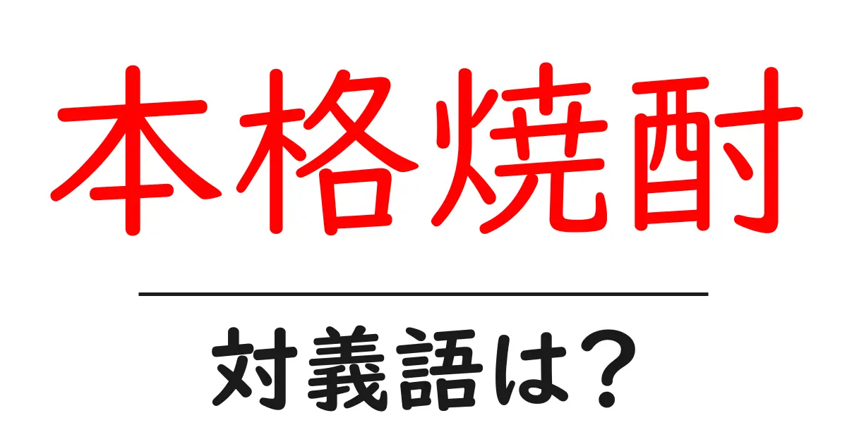 本格焼酎の対義語・反対語を使用例を交えて分かりやすく解説！