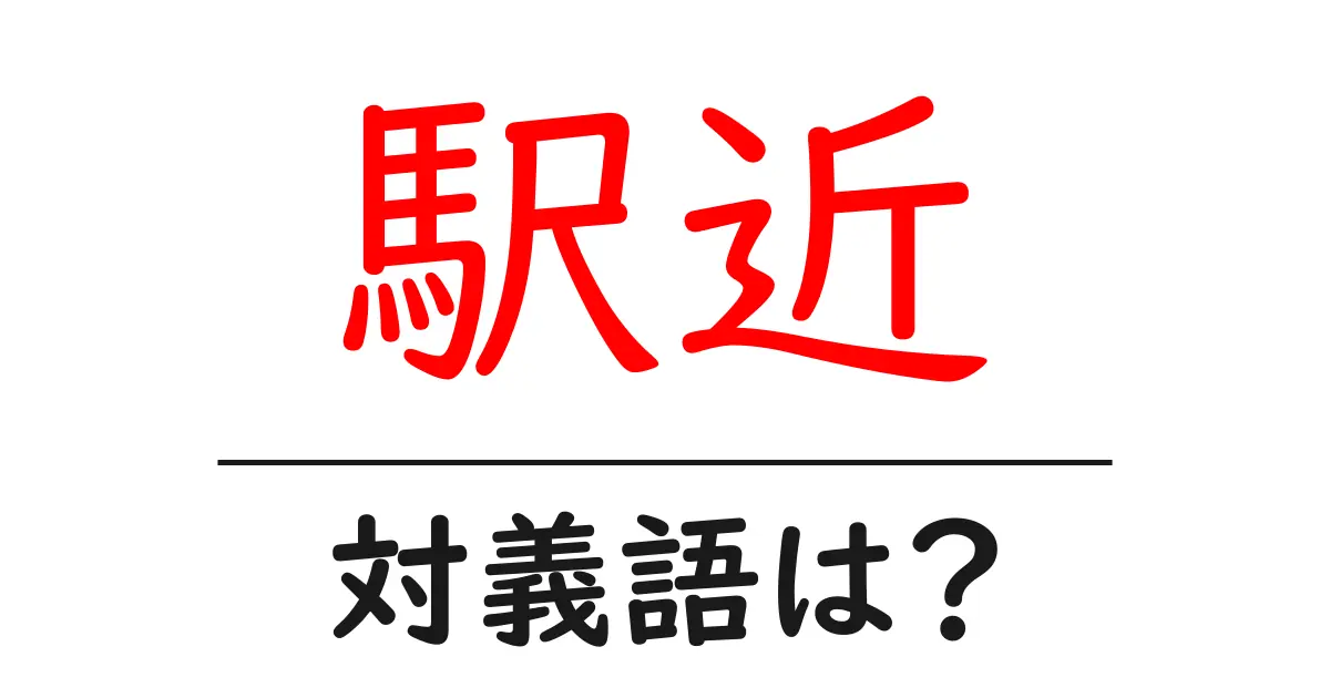 駅近の対義語・反対語を使用例を交えて分かりやすく解説!