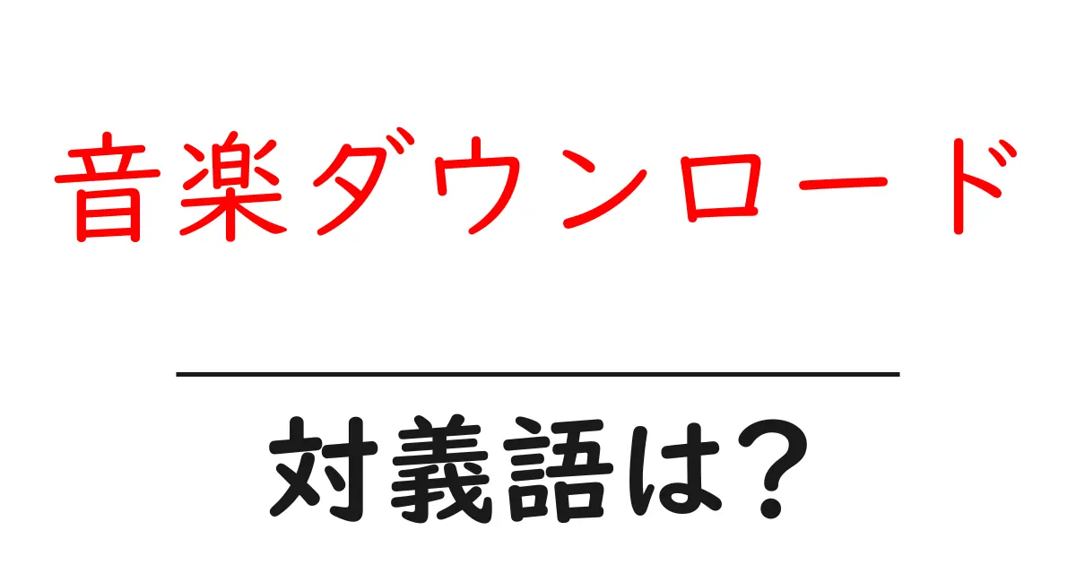 音楽ダウンロードの対義語・反対語を使用例を交えて分かりやすく解説!