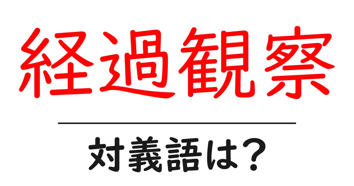 経過観察の対義語・反対語を使用例を交えて分かりやすく解説！