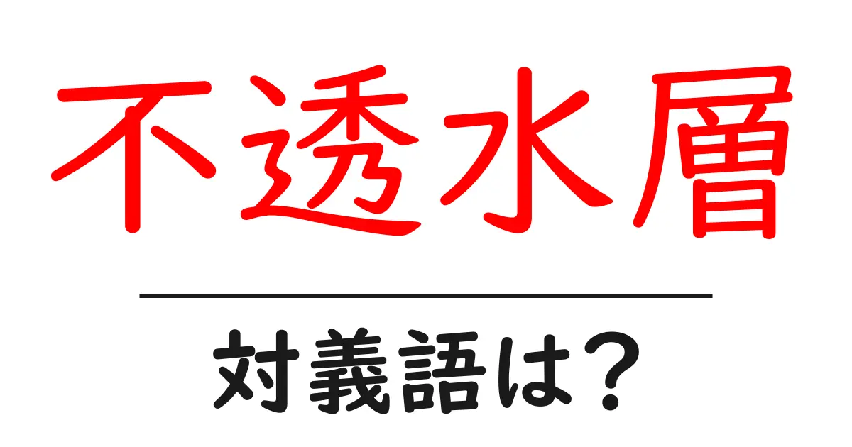 不透水層の対義語・反対語を使用例を交えて分かりやすく解説！