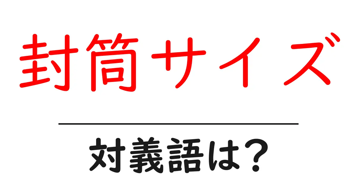 封筒サイズの対義語・反対語を使用例を交えて分かりやすく解説!