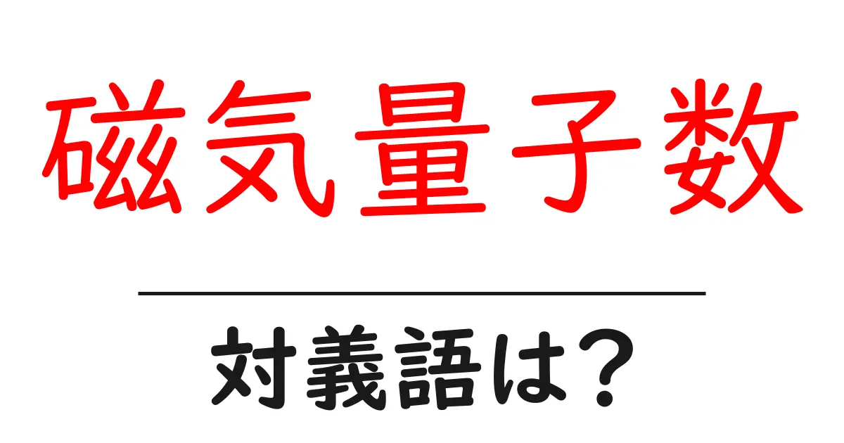 磁気量子数の対義語・反対語を使用例を交えて分かりやすく解説!