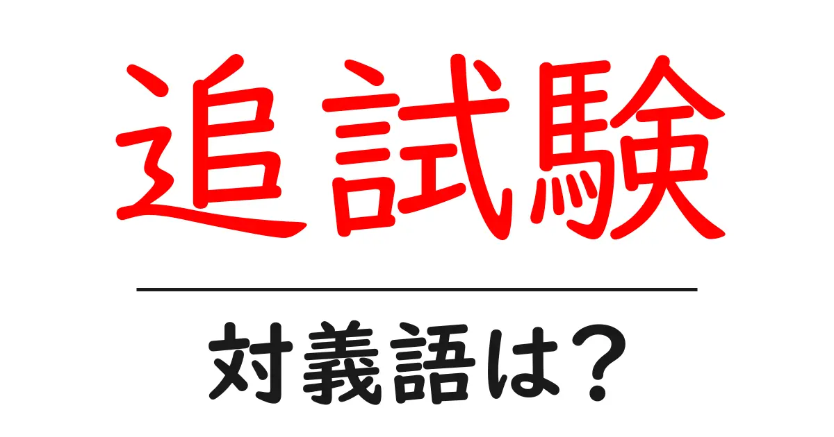 追試験の対義語・反対語を使用例を交えて分かりやすく解説！
