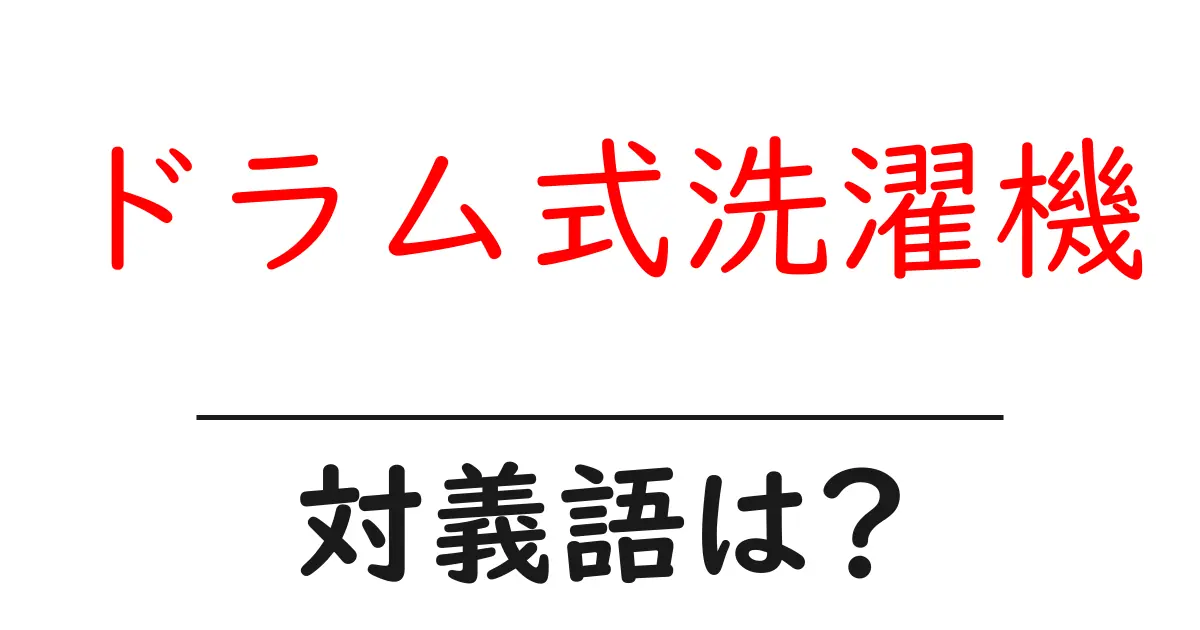 ドラム式洗濯機の対義語・反対語を使用例を交えて分かりやすく解説!