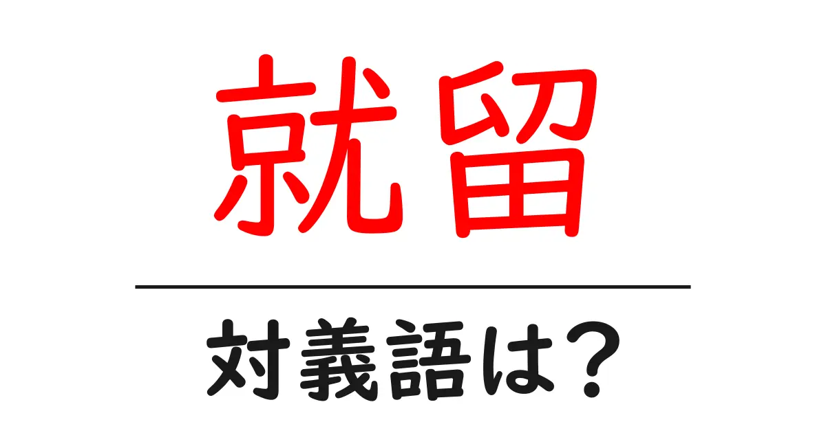 就留の対義語・反対語を使用例を交えて分かりやすく解説！
