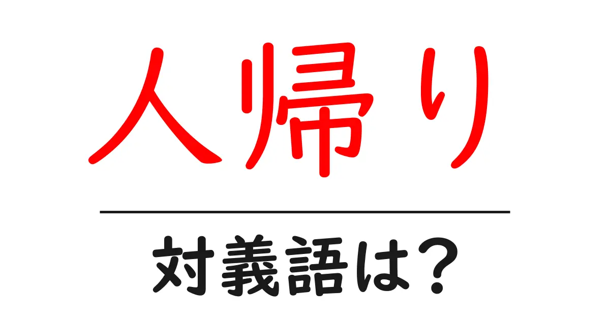 人帰りの対義語・反対語を使用例を交えて分かりやすく解説!