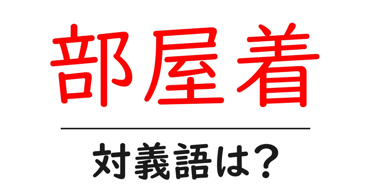 部屋着の対義語・反対語を使用例を交えて分かりやすく解説!