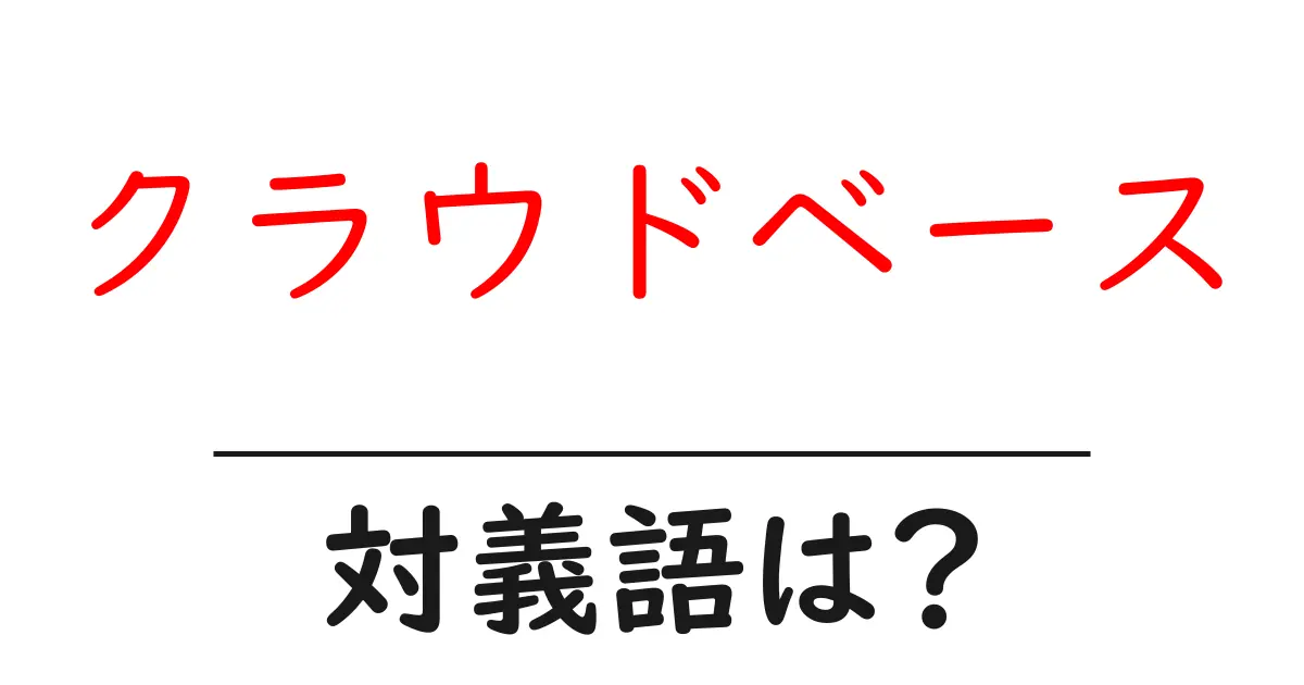 クラウドベースの対義語・反対語を使用例を交えて分かりやすく解説!