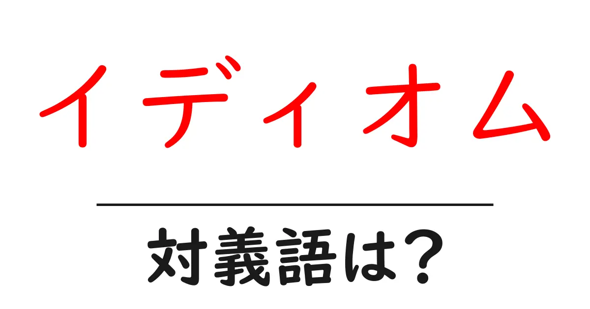 イディオムの対義語・反対語を使用例を交えて分かりやすく解説!
