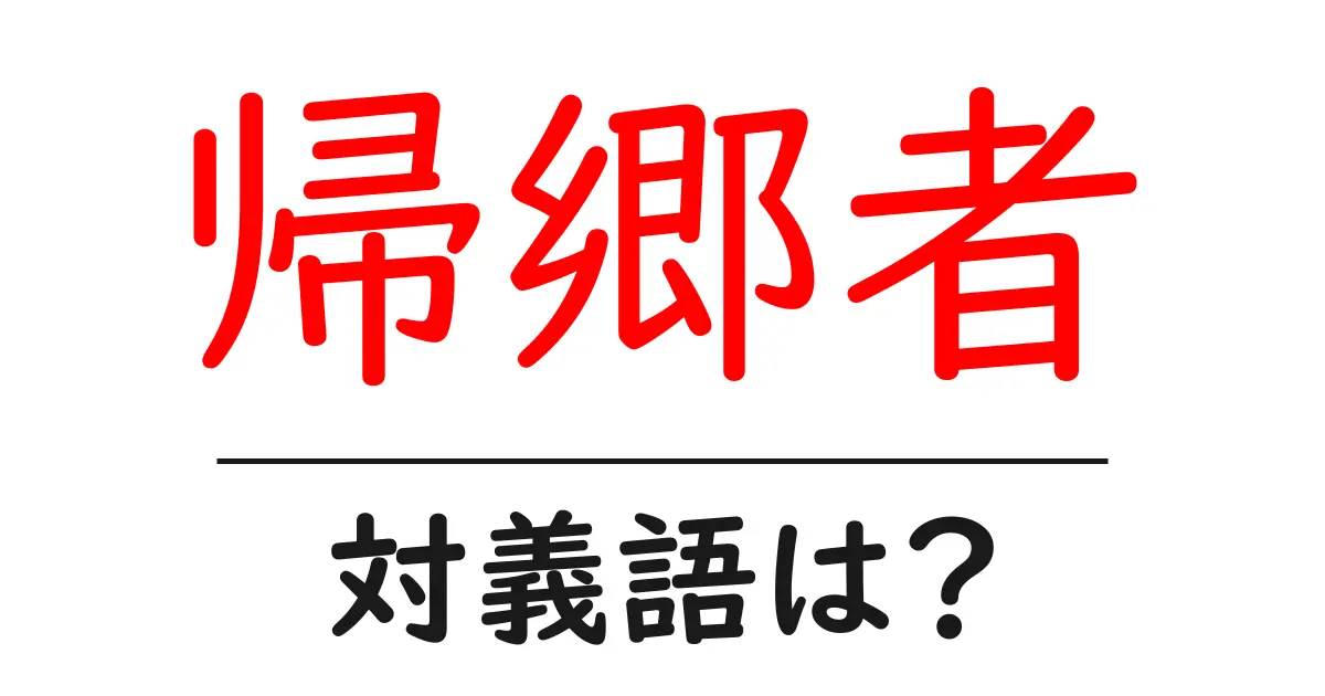 帰郷者の対義語・反対語を使用例を交えて分かりやすく解説!
