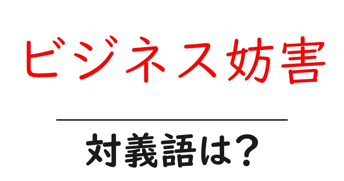ビジネス妨害の対義語・反対語を使用例を交えて分かりやすく解説!