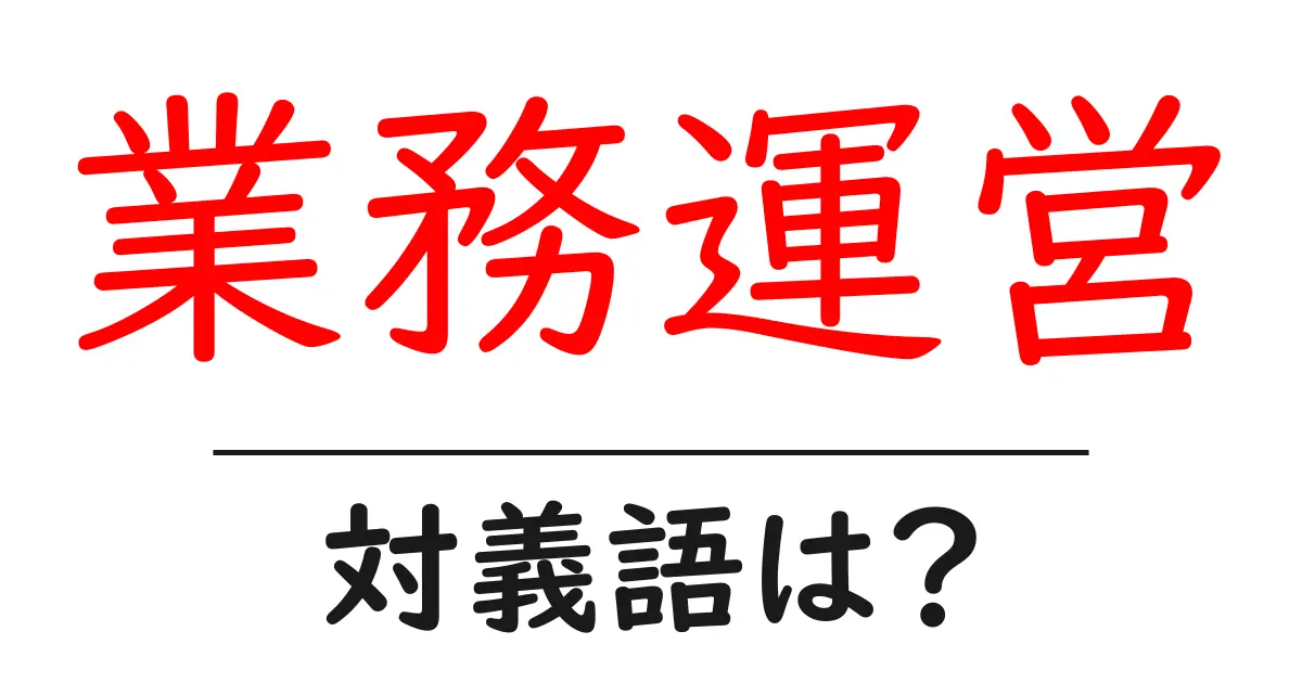 業務運営の対義語・反対語を使用例を交えて分かりやすく解説！