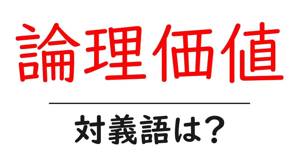 論理価値の対義語・反対語を使用例を交えて分かりやすく解説！
