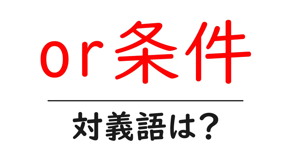 or条件の対義語・反対語を使用例を交えて分かりやすく解説!