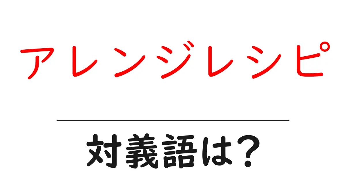 アレンジレシピの対義語・反対語を使用例を交えて分かりやすく解説!