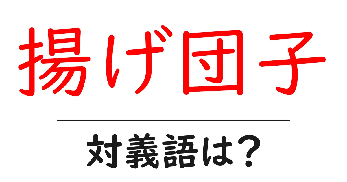 揚げ団子の対義語・反対語を使用例を交えて分かりやすく解説!