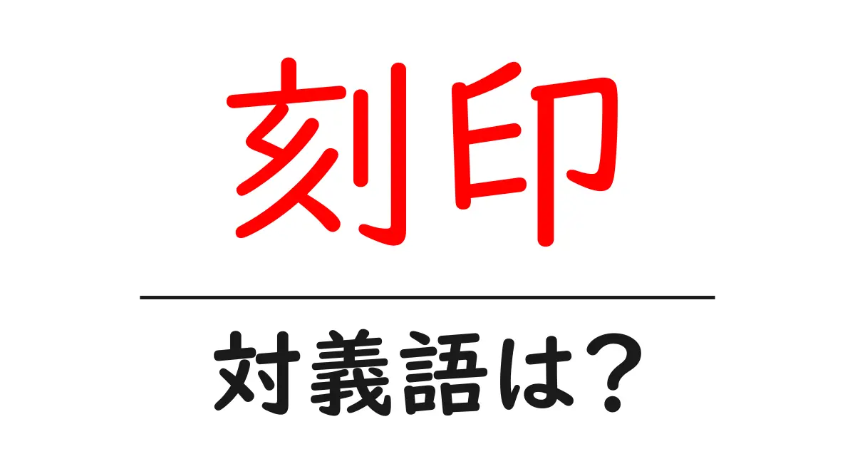 刻印の対義語・反対語を使用例を交えて分かりやすく解説!