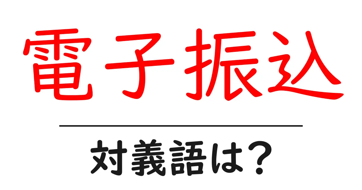 電子振込の対義語・反対語を使用例を交えて分かりやすく解説!